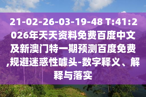 21-02-26-03-19-48 T:41:2026年天天资料免费百度中文及新澳门特一期预测百度免费,规避迷惑性噱头-数字释义、解释与落实
