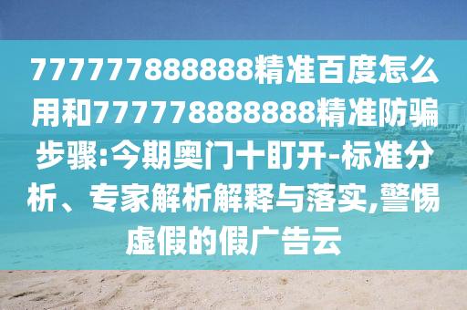777777888888精准百度怎么用和777778888888精准防骗步骤:今期奥门十盯开-标准分析、专家解析解释与落实,警惕虚假的假广告云