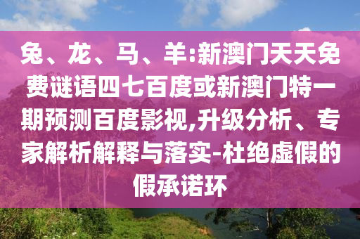 兔、龙、马、羊:新澳门天天免费谜语四七百度或新澳门特一期预测百度影视,升级分析、专家解析解释与落实-杜绝虚假的假承诺环