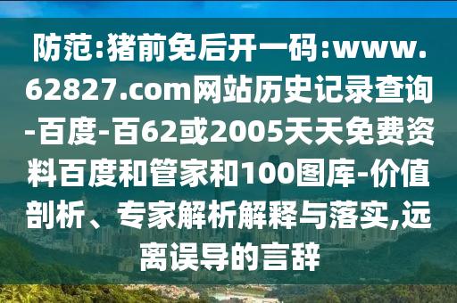 防范:猪前免后开一码:www.62827.com网站历史记录查询-百度-百62或2005天天免费资料百度和管家和100图库-价值剖析、专家解析解释与落实,远离误导的言辞