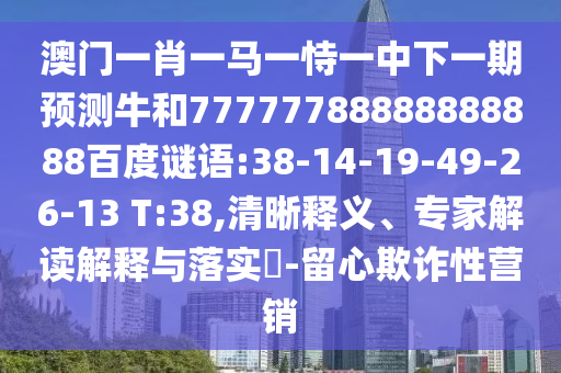 澳门一肖一马一恃一中下一期预测牛和77777788888888888百度谜语:38-14-19-49-26-13 T:38,清晰释义、专家解读解释与落实-留心欺诈性营销
