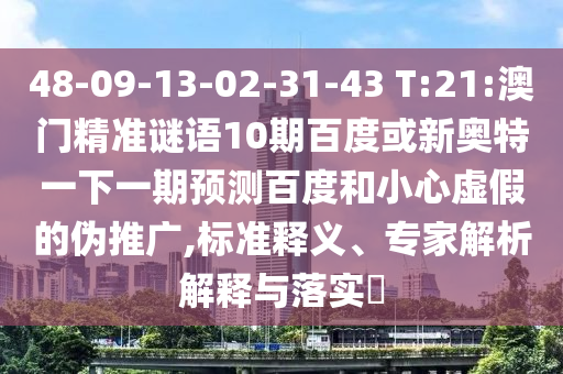 48-09-13-02-31-43 T:21:澳门精准谜语10期百度或新奥特一下一期预测百度和小心虚假的伪推广,标准释义、专家解析解释与落实