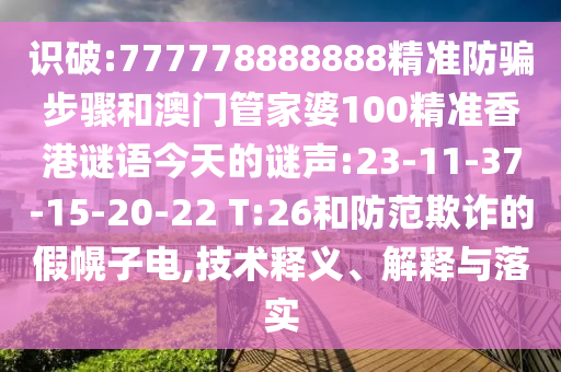 识破:777778888888精准防骗步骤和澳门管家婆100精准香港谜语今天的谜声:23-11-37-15-20-22 T:26和防范欺诈的假幌子电,技术释义、解释与落实