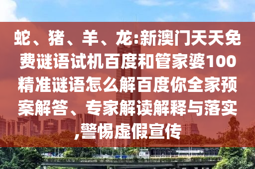 蛇、猪、羊、龙:新澳门天天免费谜语试机百度和管家婆100精准谜语怎么解百度你全家预案解答、专家解读解释与落实,警惕虚假宣传