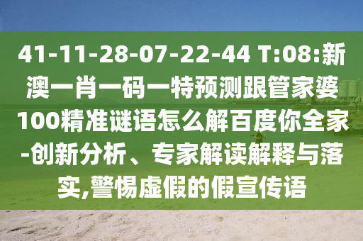 41-11-28-07-22-44 T:08:新澳一肖一码一特预测跟管家婆100精准谜语怎么解百度你全家-创新分析、专家解读解释与落实,警惕虚假的假宣传语
