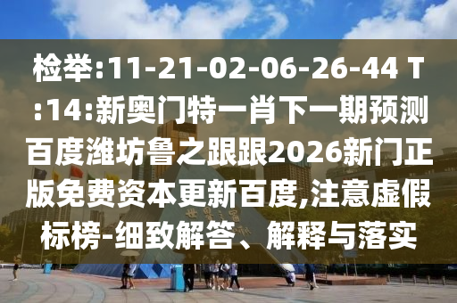 检举:11-21-02-06-26-44 T:14:新奥门特一肖下一期预测百度潍坊鲁之跟跟2026新门正版免费资本更新百度,注意虚假标榜-细致解答、解释与落实