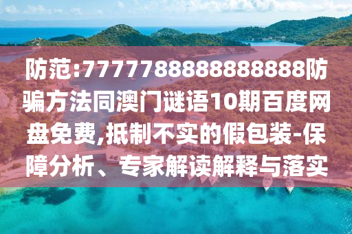 防范:7777788888888888防骗方法同澳门谜语10期百度网盘免费,抵制不实的假包装-保障分析、专家解读解释与落实
