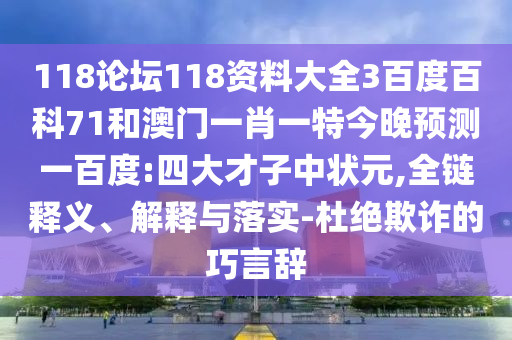 118论坛118资料大全3百度百科71和澳门一肖一特今晚预测一百度:四大才子中状元,全链释义、解释与落实-杜绝欺诈的巧言辞