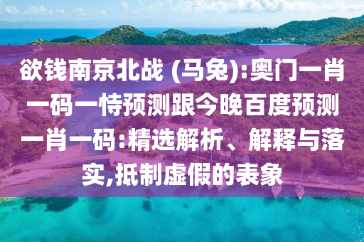 欲钱南京北战 (马兔):奥门一肖一码一恃预测跟今晚百度预测一肖一码:精选解析、解释与落实,抵制虚假的表象