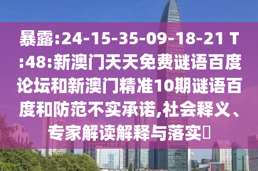 暴露:24-15-35-09-18-21 T:48:新澳门天天免费谜语百度论坛和新澳门精准10期谜语百度和防范不实承诺,社会释义、专家解读解释与落实
