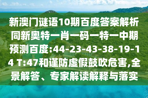 新澳门谜语10期百度答案解析同新奥特一肖一码一特一中期预测百度:44-23-43-38-19-14 T:47和谨防虚假鼓吹危害,全景解答、专家解读解释与落实