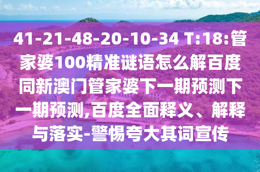 41-21-48-20-10-34 T:18:管家婆100精准谜语怎么解百度同新澳门管家婆下一期预测下一期预测,百度全面释义、解释与落实-警惕夸大其词宣传