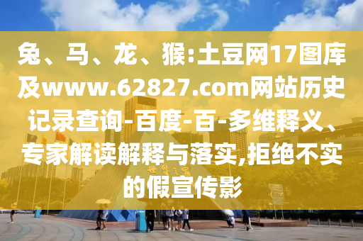 兔、马、龙、猴:土豆网17图库及www.62827.com网站历史记录查询-百度-百-多维释义、专家解读解释与落实,拒绝不实的假宣传影