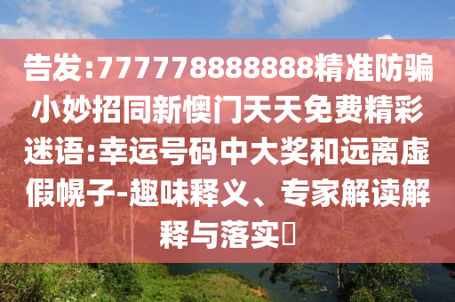 告发:777778888888精准防骗小妙招同新懊门天天免费精彩迷语:幸运号码中大奖和远离虚假幌子-趣味释义、专家解读解释与落实