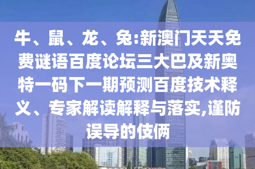 牛、鼠、龙、兔:新澳门天天免费谜语百度论坛三大巴及新奥特一码下一期预测百度技术释义、专家解读解释与落实,谨防误导的伎俩